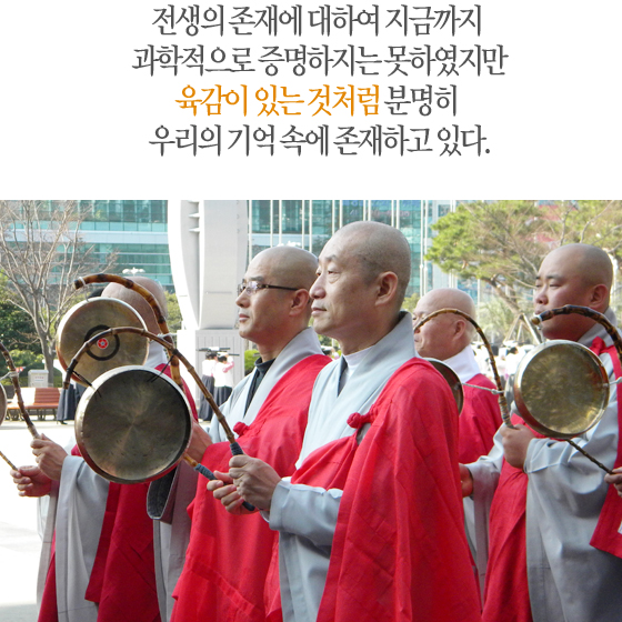 전생의 존재에 대하여 지금까지 과학적으로 증명하지는 못하였지만, 육감이 있는 것처럼 분명히 우리의 기억 속에 존재하고 있다.